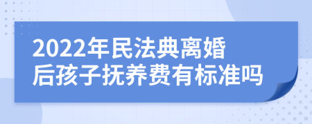 2022年民法典離婚后孩子撫養(yǎng)費(fèi)有標(biāo)準(zhǔn)嗎