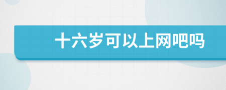 十六歲可以上網(wǎng)吧嗎