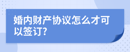 婚內(nèi)財產(chǎn)協(xié)議怎么才可以簽訂?