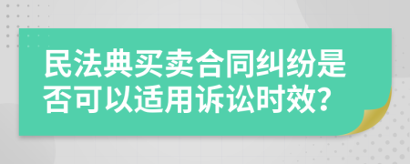 民法典買賣合同糾紛是否可以適用訴訟時(shí)效？