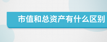 市值和總資產(chǎn)有什么區(qū)別