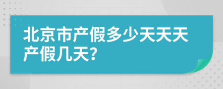 北京市產(chǎn)假多少天天天產(chǎn)假幾天？