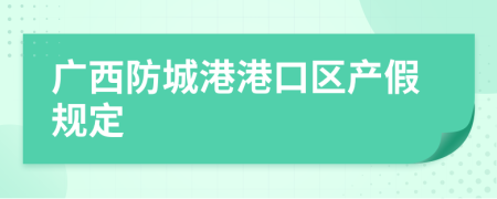 廣西防城港港口區(qū)產(chǎn)假規(guī)定