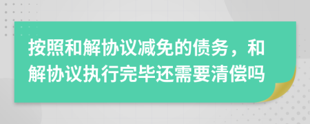 按照和解協(xié)議減免的債務(wù)，和解協(xié)議執(zhí)行完畢還需要清償嗎