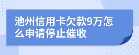 池州信用卡欠款9萬怎么申請停止催收