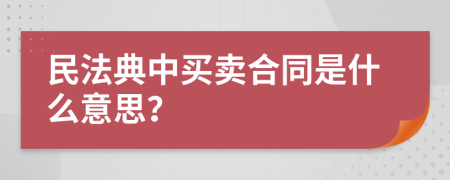 民法典中買賣合同是什么意思？