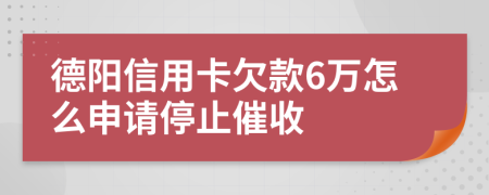 德陽信用卡欠款6萬怎么申請停止催收