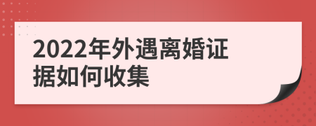 2022年外遇離婚證據(jù)如何收集