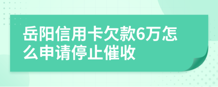 岳陽(yáng)信用卡欠款6萬怎么申請(qǐng)停止催收