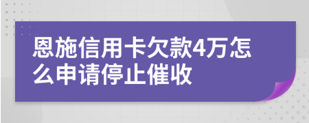 恩施信用卡欠款4萬(wàn)怎么申請(qǐng)停止催收