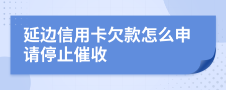 延邊信用卡欠款怎么申請(qǐng)停止催收