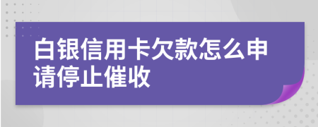 白銀信用卡欠款怎么申請停止催收