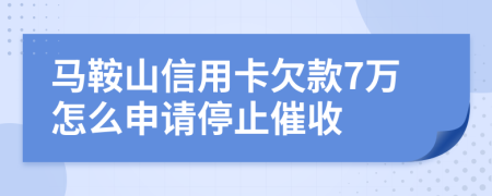馬鞍山信用卡欠款7萬(wàn)怎么申請(qǐng)停止催收