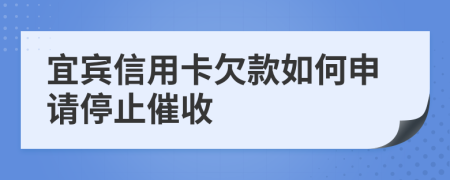 宜賓信用卡欠款如何申請停止催收