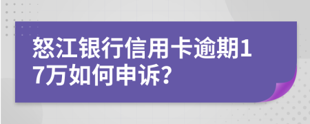 怒江銀行信用卡逾期17萬如何申訴？
