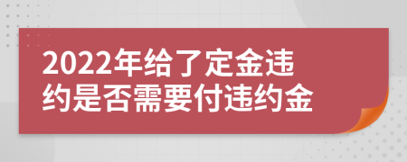 2022年給了定金違約是否需要付違約金