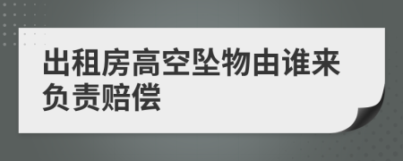 出租房高空墜物由誰來負(fù)責(zé)賠償
