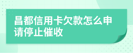 昌都信用卡欠款怎么申請停止催收