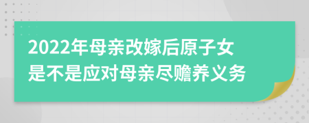 2022年母親改嫁后原子女是不是應(yīng)對(duì)母親盡贍養(yǎng)義務(wù)