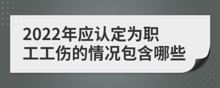 2022年應(yīng)認(rèn)定為職工工傷的情況包含哪些
