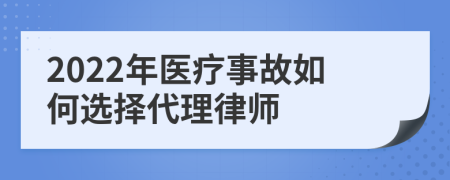2022年醫(yī)療事故如何選擇代理律師