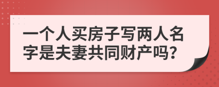 一個(gè)人買房子寫兩人名字是夫妻共同財(cái)產(chǎn)嗎？