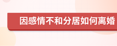 因感情不和分居如何離婚