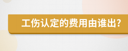 工傷認(rèn)定的費(fèi)用由誰出?