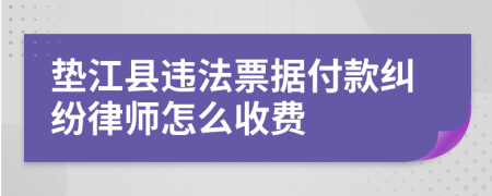 墊江縣違法票據(jù)付款糾紛律師怎么收費(fèi)