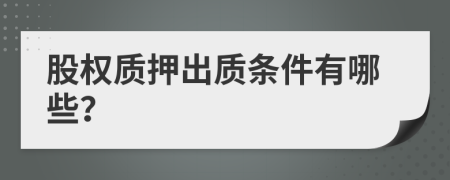 股權(quán)質(zhì)押出質(zhì)條件有哪些？