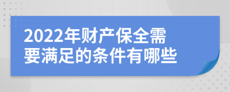 2022年財產(chǎn)保全需要滿足的條件有哪些