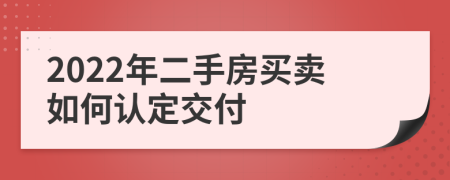 2022年二手房買賣如何認定交付