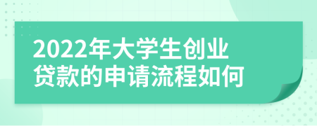 2022年大學(xué)生創(chuàng)業(yè)貸款的申請流程如何