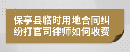 保亭縣臨時(shí)用地合同糾紛打官司律師如何收費(fèi)