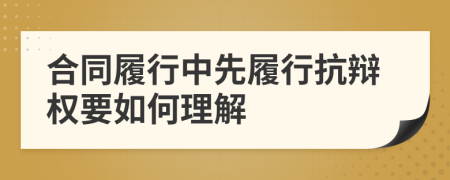合同履行中先履行抗辯權(quán)要如何理解