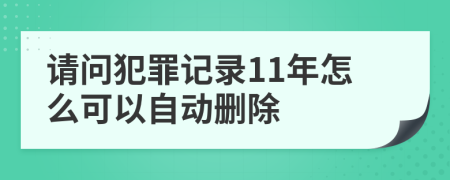 請問犯罪記錄11年怎么可以自動(dòng)刪除