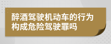 醉酒駕駛機(jī)動車的行為構(gòu)成危險駕駛罪嗎
