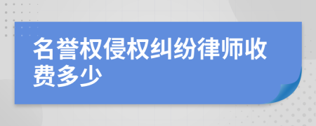 名譽(yù)權(quán)侵權(quán)糾紛律師收費(fèi)多少