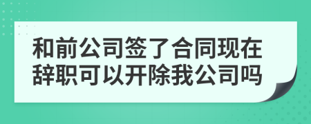 和前公司簽了合同現(xiàn)在辭職可以開除我公司嗎