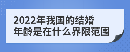 2022年我國的結(jié)婚年齡是在什么界限范圍