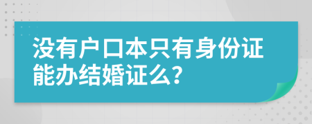 沒有戶口本只有身份證能辦結婚證么？