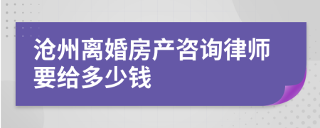 滄州離婚房產(chǎn)咨詢律師要給多少錢(qián)