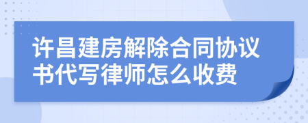 許昌建房解除合同協(xié)議書(shū)代寫(xiě)律師怎么收費(fèi)