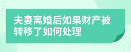 夫妻離婚后如果財產(chǎn)被轉移了如何處理