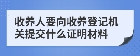收養(yǎng)人要向收養(yǎng)登記機關提交什么證明材料