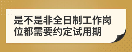 是不是非全日制工作崗位都需要約定試用期