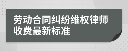勞動合同糾紛維權(quán)律師收費最新標(biāo)準(zhǔn)