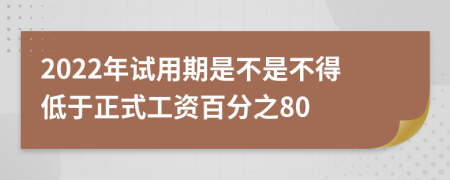 2022年試用期是不是不得低于正式工資百分之80