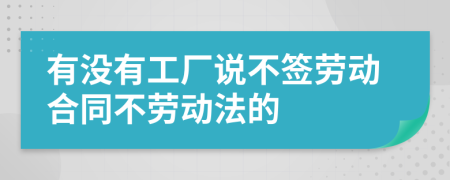 有沒有工廠說不簽勞動合同不勞動法的