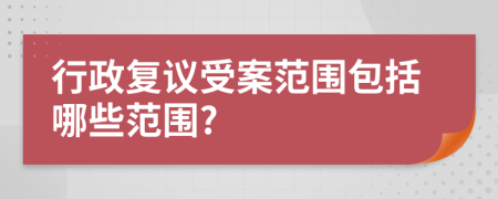 行政復(fù)議受案范圍包括哪些范圍?